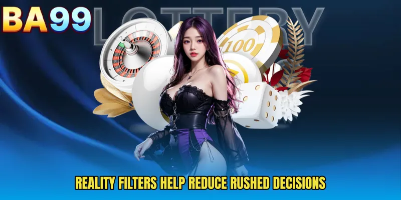 Reality Filters Help Reduce Rushed Decisions