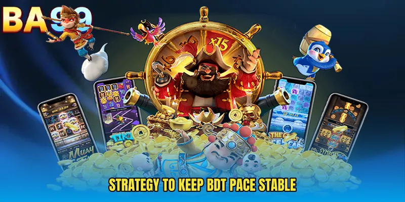 Strategy To Keep BDT Pace Stable